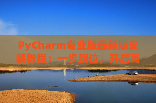PyCharm专业版最新版安装教程：一步到位，开启高效Python开发之旅